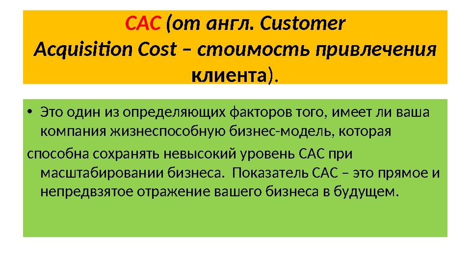 CAC ( от англ. Customer Acquisition Cost – стоимость привлечения клиента ). • Это один из определяющих факторов того, имеет л