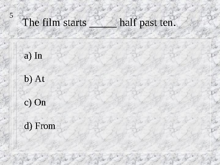 The film starts _____ half past ten. a) In b) At c) On d) From5