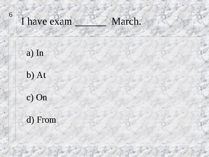 I have exam ______ March. a) In b) At c) On d) From6