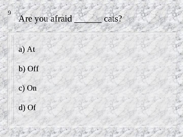 Are you afraid ______ cats? a) At b) Off c) On d) Of9