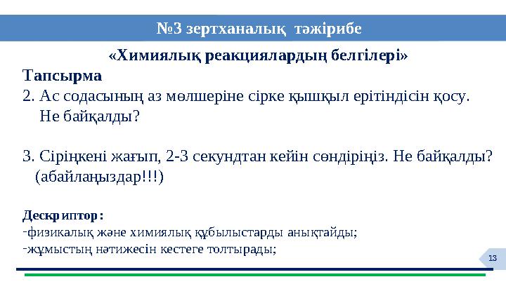 13«Химиялық реакциялардың белгілері» Тапсырма 2. Ас содасының аз мөлшеріне сірке қышқыл ерітіндісін қосу. Не байқалды? 3.
