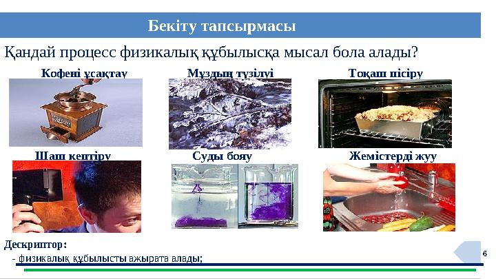 6Қандай процесс физикалық құбылысқа мысал бола алады? Кофені ұсақтау Мұздың түзілуі