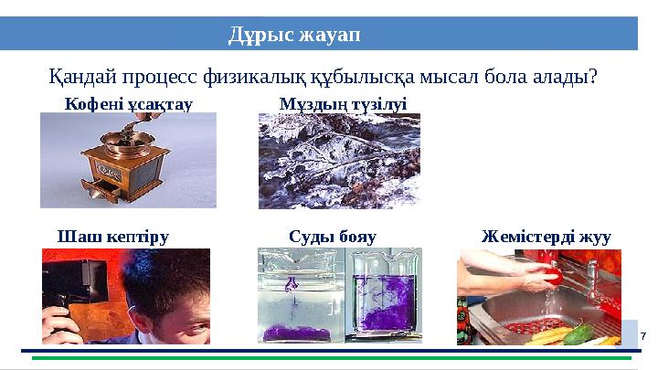 7Қандай процесс физикалық құбылысқа мысал бола алады? Кофені ұсақтау Мұздың түзілуі Шаш кептіру