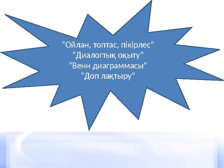 “ Ойлан, топтас, пікірлес” “ Диалогтық оқыту” “ Венн диаграммасы” “ Доп лақтыру”