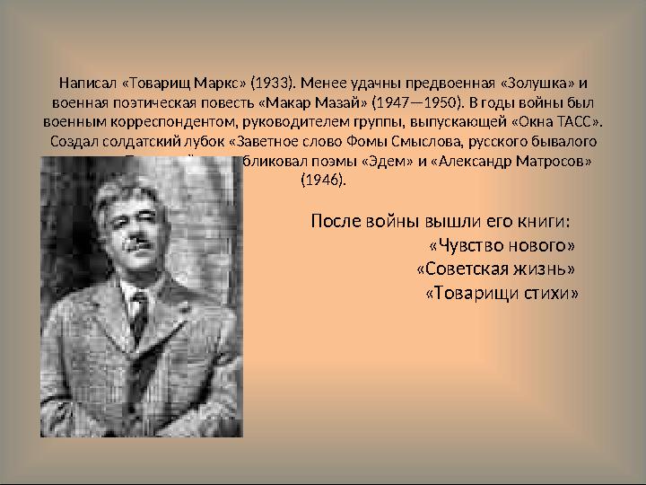 Написал «Товарищ Маркс» (1933). Менее удачны предвоенная «Золушка» и военная поэтическая повесть «Макар Мазай» (1947—1950). В г
