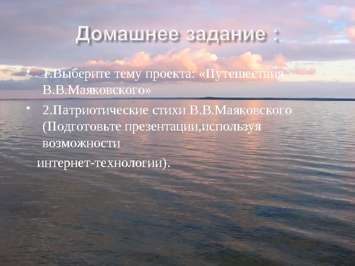  1.Выберите тему проекта: «Путешествия В.В.Маяковского»  2.Патриотические стихи В.В.Маяковского (Подготовьте презентации,исп