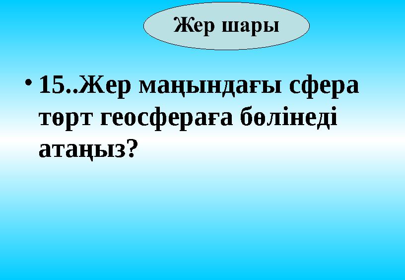 • 15..Жер маңындағы сфера төрт геосфераға бөлінеді атаңыз?