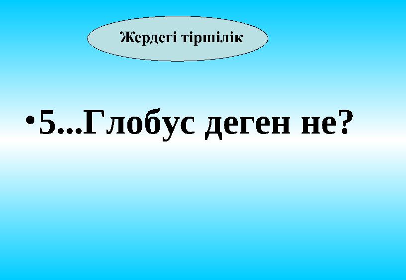 • 5...Глобус деген не?
