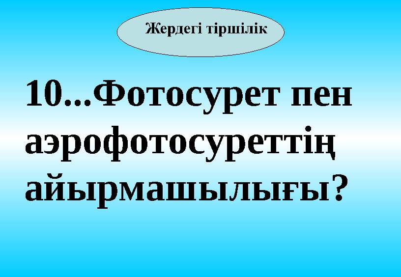 10...Фотосурет пен аэрофотосуреттің айырмашылығы?