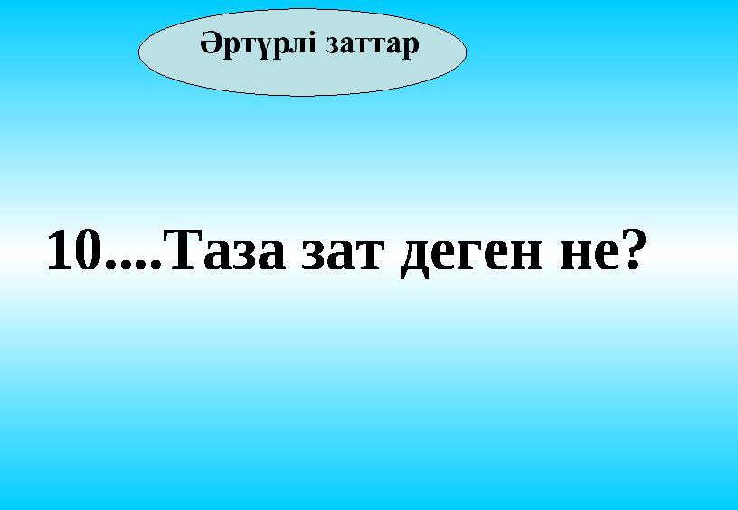 10....Таза зат деген не?