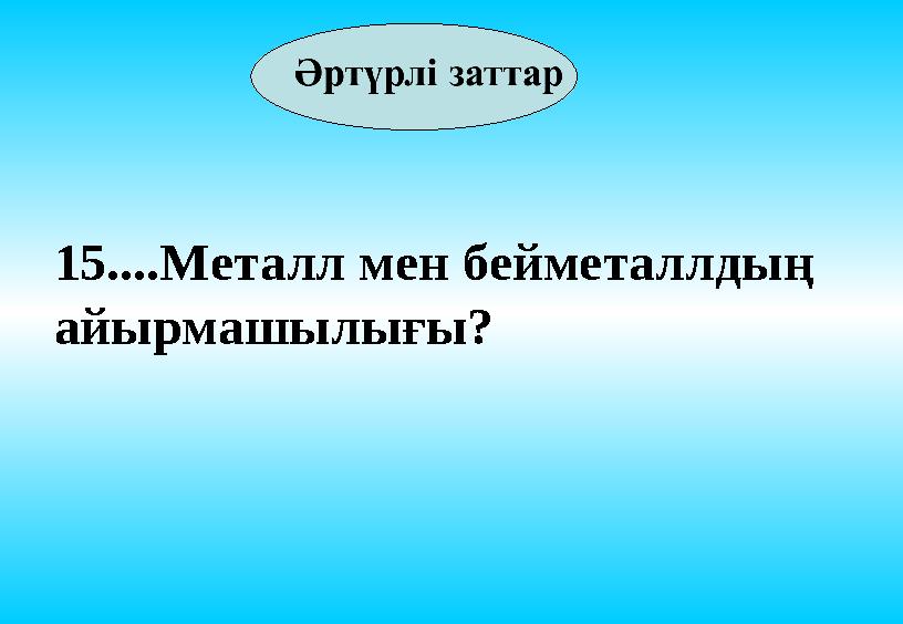 15....Металл мен бейметаллдың айырмашылығы?