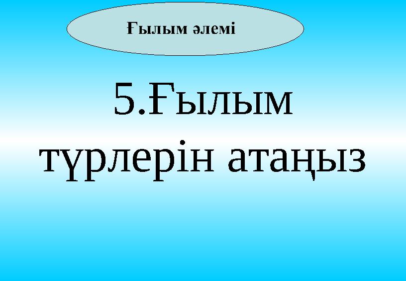 5.Ғылым түрлерін атаңыз