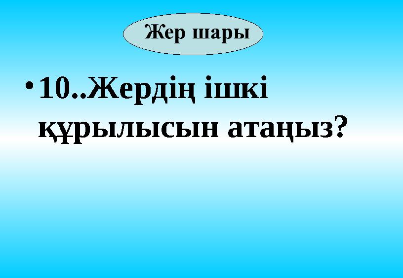 • 10..Жердің ішкі құрылысын атаңыз?