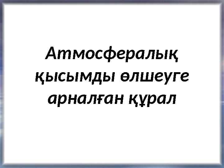 Атмосфералы қ қысымды өлшеуге арналған құрал