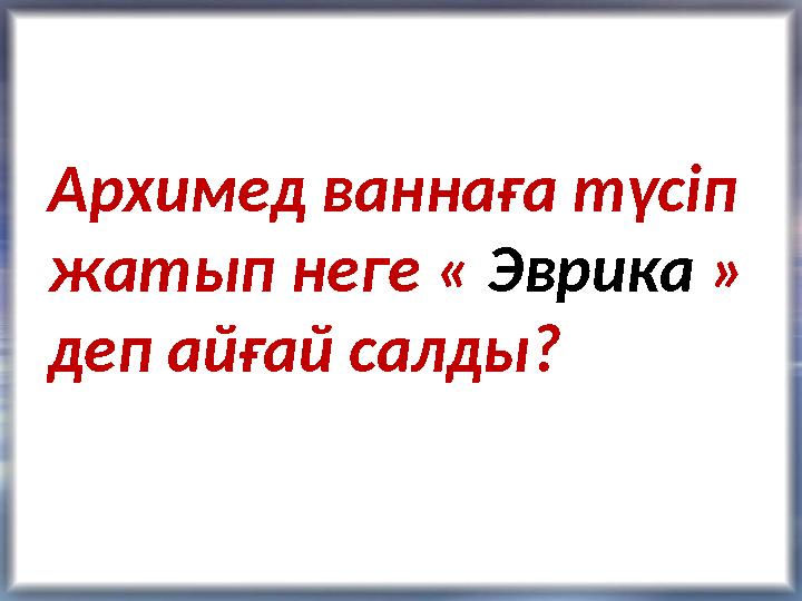 Архимед ваннаға түсіп жатып неге « Эврика » деп айғай салды?
