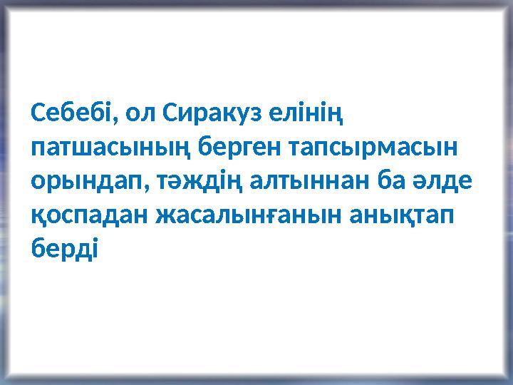 Себебі, ол Сиракуз елінің патшасының берген тапсырмасын орындап, тәждің алтыннан ба әлде қоспадан жасалынғанын анықтап берді