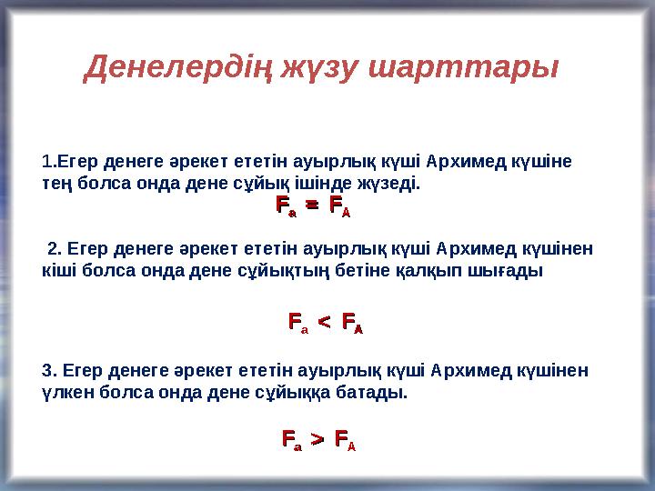 Денелердің жүзу шарттары 1. Егер денеге әрекет ететін ауырлық күші Архимед күшіне тең болса онда дене сұйық ішінде жүзеді.