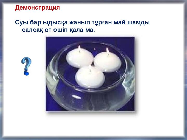 Демонстрация Суы бар ыдысқа жанып тұрған май шамды салсақ от өшіп қала ма.