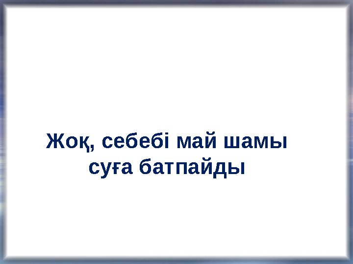 Жоқ, себебі май шамы суға батпайды