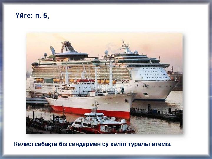 Үйге: п. 5, Келесі сабақта біз сендермен су көлігі туралы өтеміз.