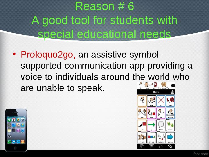 Reason # 6 A good tool for students with special educational needs • Proloquo2go, an assistive symbol- supported communicatio