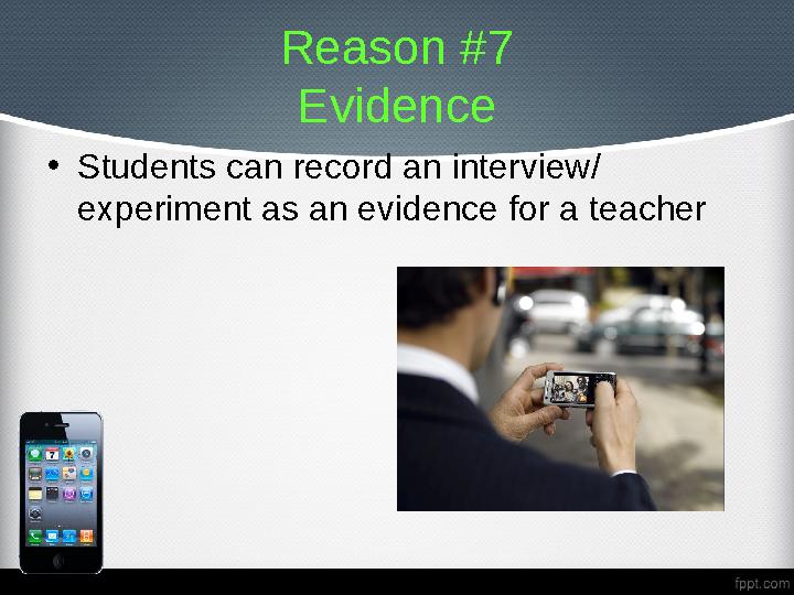 Reason #7 Evidence • Students can record an interview/ experiment as an evidence for a teacher