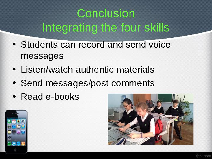 Conclusion Integrating the four skills • Students can record and send voice messages • Listen/watch authentic materials • Send