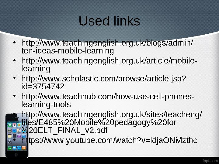 Used links • http://www.teachingenglish.org.uk/blogs/admin/ ten-ideas-mobile-learning • http://www.teachingenglish.org.uk/articl