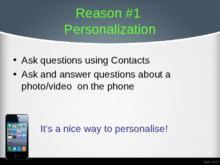 Reason #1 Personalization • Ask questions using Contacts • Ask and answer questions about a photo/video on the phone
