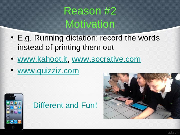 Reason #2 Motivation • E.g. Running dictation: record the words instead of printing them out • w ww.kahoot.it , www.socrative.