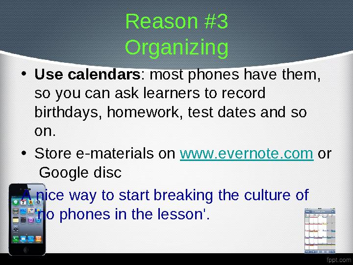 Reason #3 Organizing • Use calendars : most phones have them, so you can ask learners to record birthdays, homework, test da