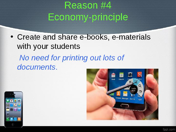Reason #4 Economy-principle • Create and s hare e-books, e-materials with your students No need for printing out lots of
