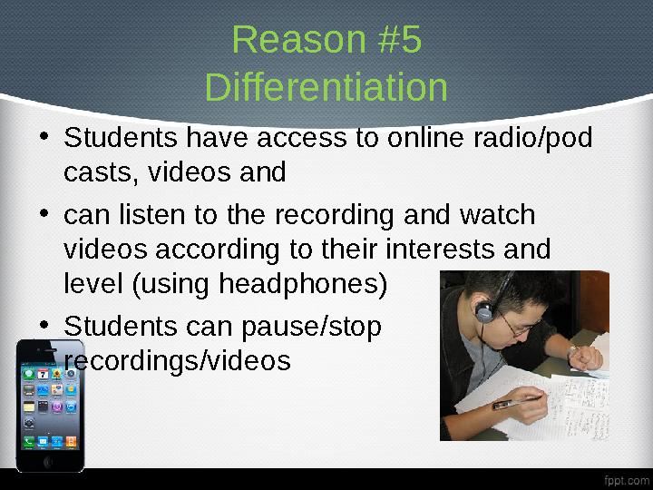 Reason #5 Differentiation • Students have access to online radio/pod casts, videos and • can listen to the recording and watc