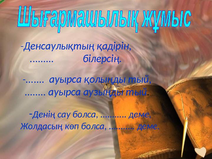 -Денсаулықтың қадірін, ......... білерсің. -....... ауырса қолыңды тый, ........ ауырса аузыңды тый . - Денің сау бо