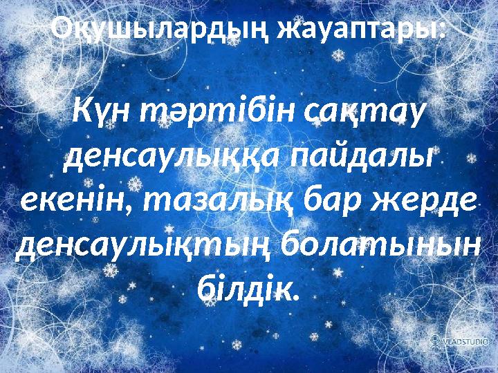 Оқушылардың жауаптары: Күн тәртібін сақтау денсаулыққа пайдалы екенін, тазалық бар жерде денсаулықтың болатынын білдік.