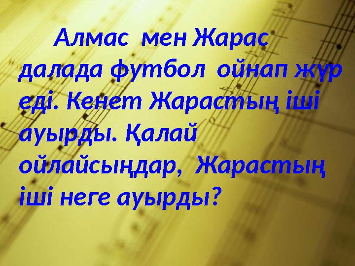 Алмас мен Жарас далада футбол ойнап жүр еді. Кенет Жарастың іші ауырды. Қалай ойлайсыңдар, Жарастың іші неге ауырды?