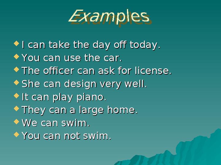  I can take the day off today.I can take the day off today.  You can use the car.You can use the car.  The officer can ask fo