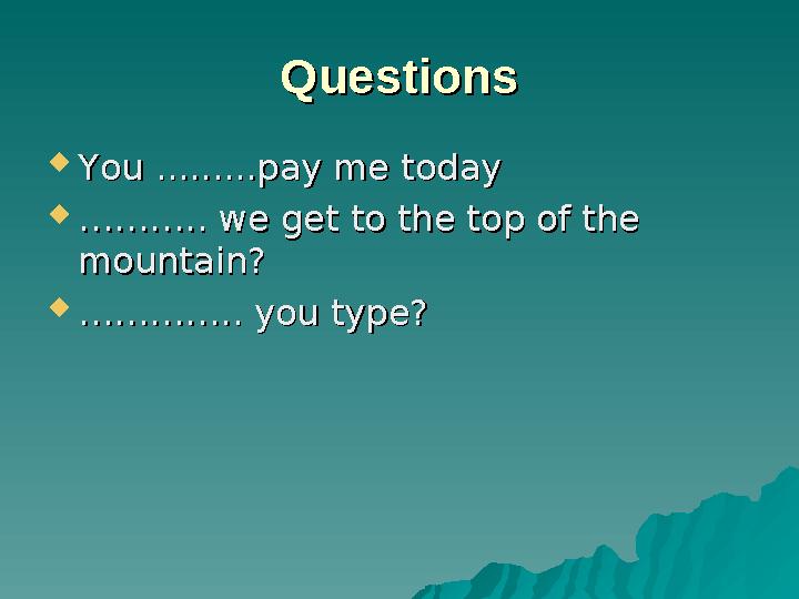 QuestionsQuestions  You .........pay me todayYou .........pay me today  ……………… .. we get to the top of the .. we get to the to