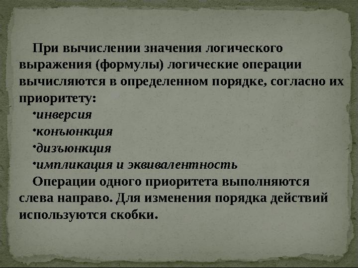 При вычислении значения логического выражения (формулы) логические операции вычисляются в определенном порядке, согласно их п