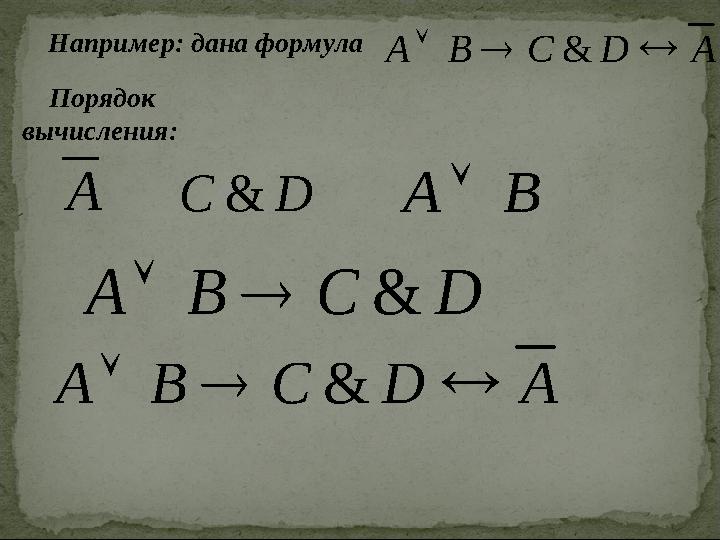 A D C B A    & A D C & B A  D C B A &   A D C B A    &Например: дана формула Порядок вычисления: