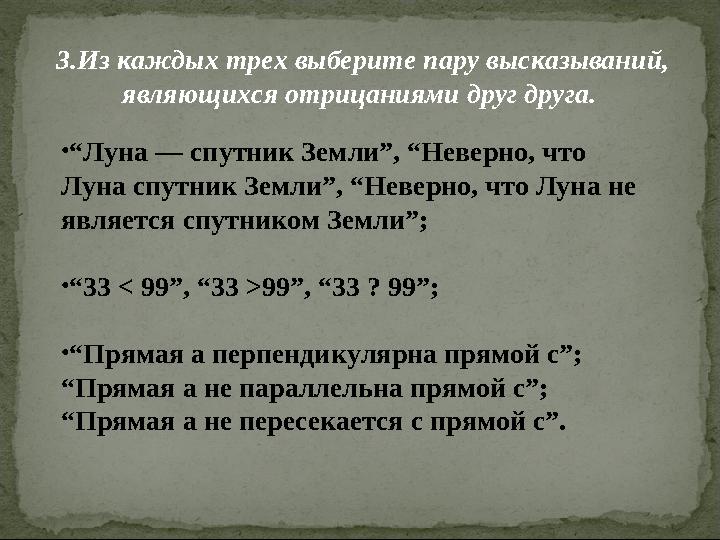 3.Из каждых трех выберите пару высказываний, являющихся отрицаниями друг друга. • “ Луна — спутник Земли”, “Неверно, что Луна
