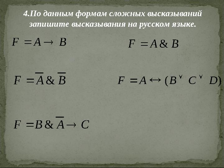 4.По данным формам сложных высказываний запишите высказывания на русском языке.B A F   B A F &  B A F &  ) ( D C B A F  