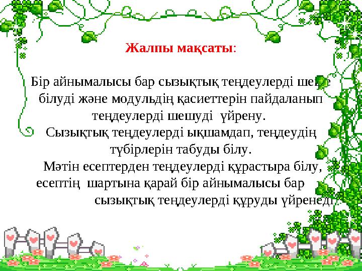 Жалпы мақсаты : Бір айнымалысы бар сызықтық теңдеулерді шеше білуді және модульдің қасиеттерін пайдаланып теңдеулерді шешуді