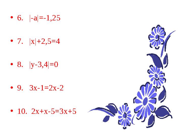 • 6. |-а|=-1,25 • 7. |х|+2,5=4 • 8. |у-3,4|=0 • 9. 3х-1=2х-2 • 10. 2х+х-5 =3х+5