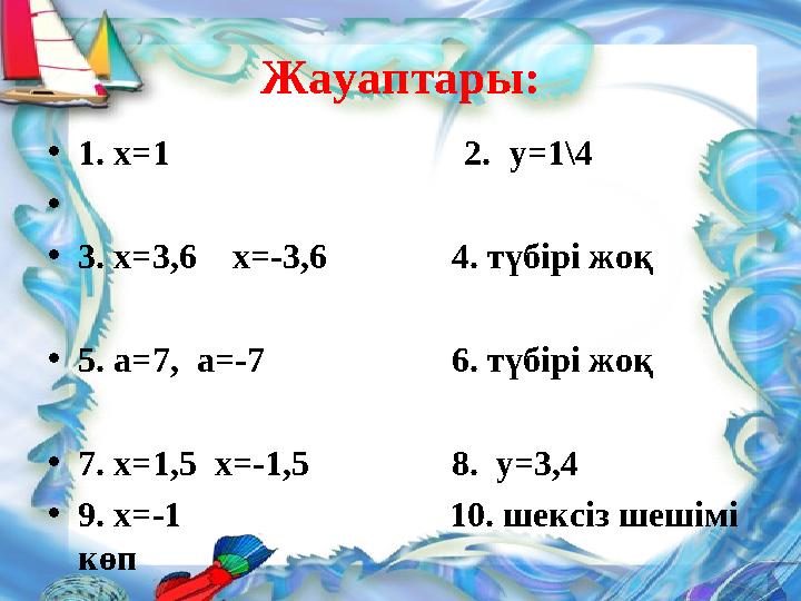 Жауаптары: • 1. х =1 2. у=1\4 • • 3. х=3,6 х=-3,6 4. түбірі жоқ • 5. а=7, а