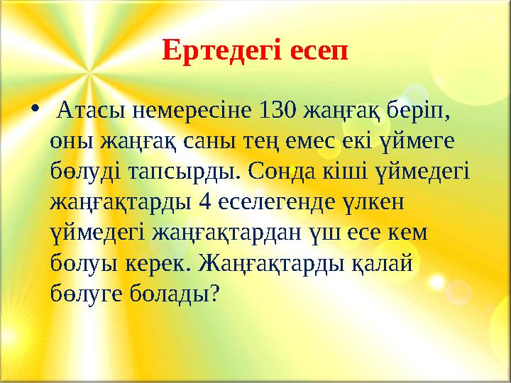 Ертедегі есеп • Атасы немересіне 130 жаңғақ беріп, оны жаңғақ саны тең емес екі үймеге бөлуді тапсырды. Сонда кіші үймедегі