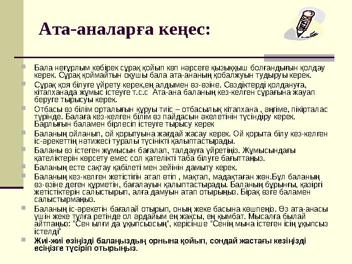 Ата-аналарға кеңес :  Бала неғұрлым көбірек сұрақ қойып көп нәрсеге қызыққыш болғандығын қолдау керек. Сұрақ қоймайтын оқушы б