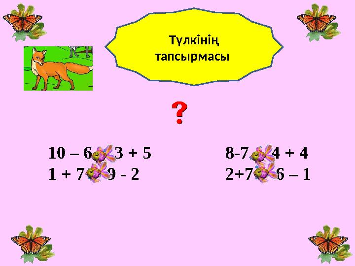 10 – 6 3 + 5 8-7 4 + 4 1 + 7 9 - 2 2+7 6 – 1Түлкінің тапсырмасы