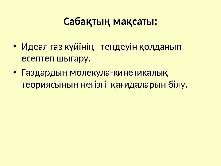 Сабақтың мақсаты: • Идеал газ күйінің теңдеуін қолданып есептеп шығару. • Газдардың молекула-кинетикалық теориясының негізгі