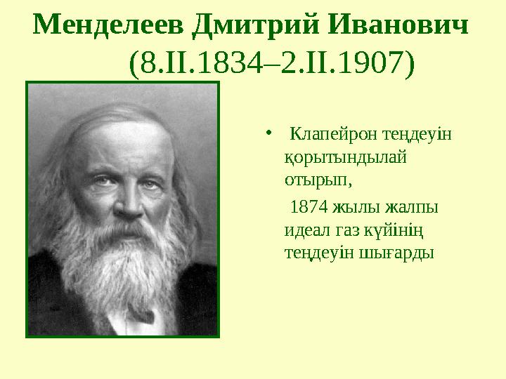 • Клапейрон теңдеуін қорытындылай отырып, 1874 жылы жалпы идеал газ күйінің теңдеуін шығардыМенделеев Дмитрий Иван